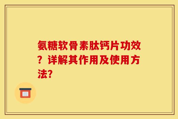 氨糖软骨素肽钙片功效？详解其作用及使用方法？