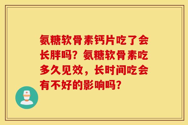 氨糖软骨素钙片吃了会长胖吗？氨糖软骨素吃多久见效，长时间吃会有不好的影响吗？