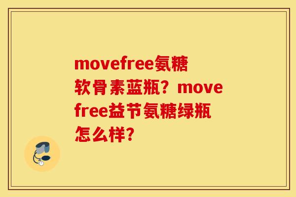 movefree氨糖软骨素蓝瓶？movefree益节氨糖绿瓶怎么样？