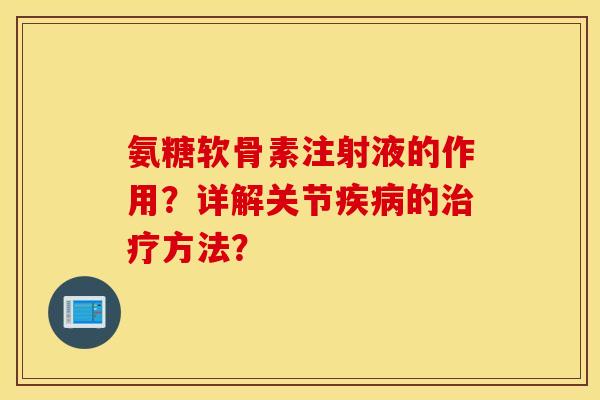 氨糖软骨素注射液的作用?详解关节疾病的治疗方法? 氨糖软骨素注射液的作用?详解关节疾病的治疗方法?