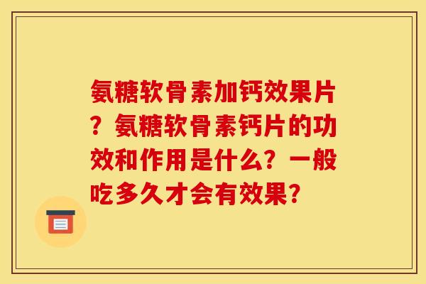 氨糖软骨素加钙效果片？氨糖软骨素钙片的功效和作用是什么？一般吃多久才会有效果？