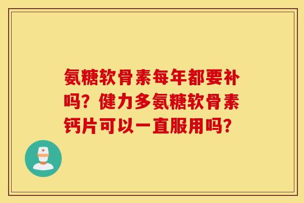 氨糖软骨素每年都要补吗？健力多氨糖软骨素钙片可以一直服用吗？