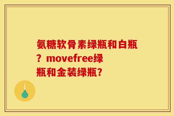 氨糖软骨素绿瓶和白瓶?movefree绿瓶和金装绿瓶? 氨糖软骨素绿瓶和白瓶?movefree绿瓶和金装绿瓶?