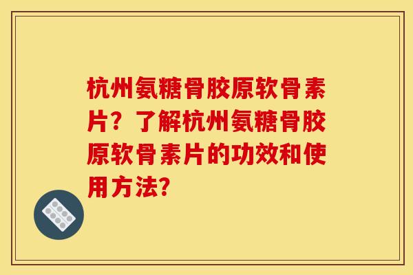 杭州氨糖骨胶原软骨素片?了解杭州氨糖骨胶原软骨素片的功效和使用方法? 杭州氨糖骨胶原软骨素片?了解杭州氨糖骨胶原软骨素片的功效和使用方法?