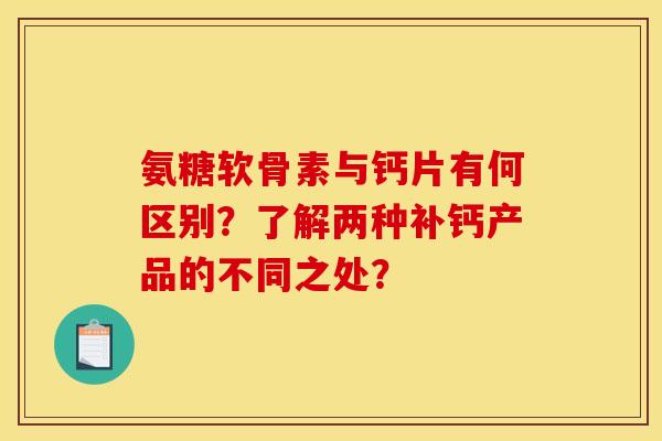 氨糖软骨素与钙片有何区别？了解两种补钙产品的不同之处？