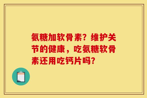 氨糖加软骨素？维护关节的健康，吃氨糖软骨素还用吃钙片吗？