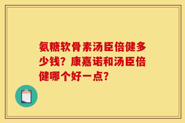 氨糖软骨素汤臣倍健多少钱？康嘉诺和汤臣倍健哪个好一点？