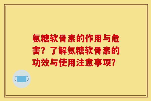 氨糖软骨素的作用与危害?了解氨糖软骨素的功效与使用注意事项? 氨糖软骨素的作用与危害?了解氨糖软骨素的功效与使用注意事项?