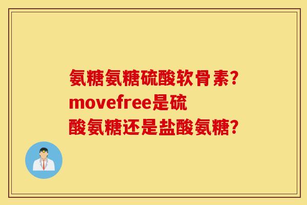 氨糖氨糖硫酸软骨素？movefree是硫酸氨糖还是盐酸氨糖？
