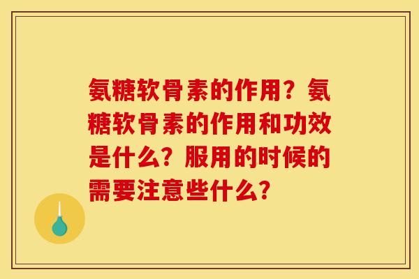 氨糖软骨素的作用？氨糖软骨素的作用和功效是什么？服用的时候的需要注意些什么？