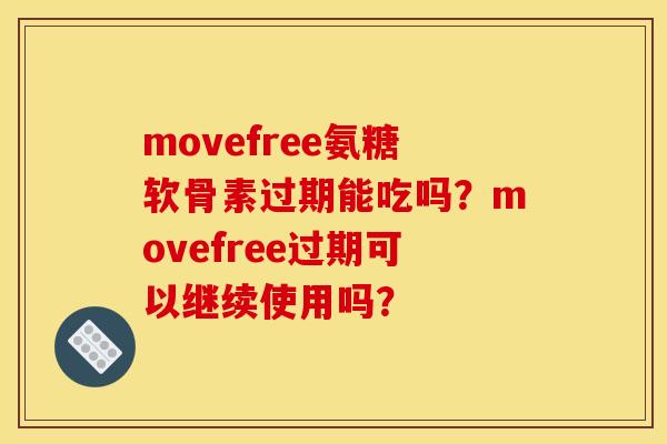 movefree氨糖软骨素过期能吃吗?movefree过期可以继续使用吗? movefree氨糖软骨素过期能吃吗?movefree过期可以继续使用吗?