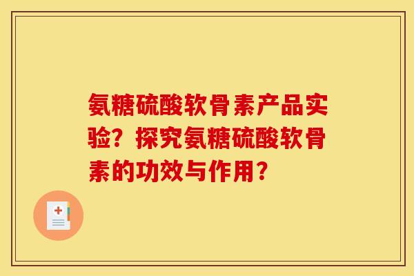 氨糖硫酸软骨素产品实验?探究氨糖硫酸软骨素的功效与作用? 氨糖硫酸软骨素产品实验?探究氨糖硫酸软骨素的功效与作用?