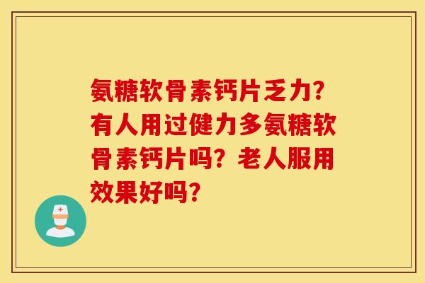 氨糖软骨素钙片乏力?有人用过健力多氨糖软骨素钙片吗?老人服用效果好吗? 氨糖软骨素钙片乏力?有人用过健力多氨糖软骨素钙片吗?老人服用效果好吗?