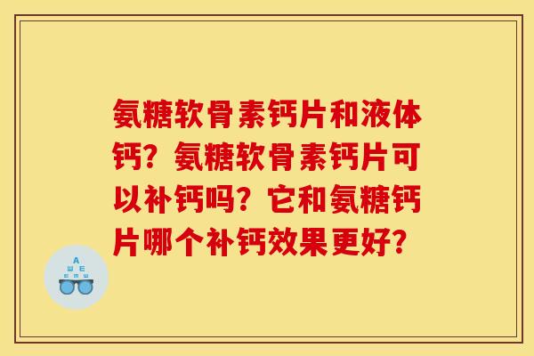 氨糖软骨素钙片和液体钙?氨糖软骨素钙片可以补钙吗?它和氨糖钙片哪个补钙效果更好? 氨糖软骨素钙片和液体钙?氨糖软骨素钙片可以补钙吗?它和氨糖钙片哪个补钙效果更好?