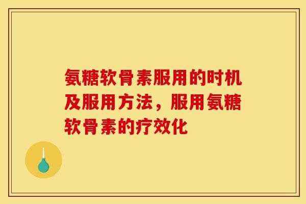 氨糖软骨素服用的时机及服用方法,服用氨糖软骨素的疗效化 氨糖软骨素服用的时机及服用方法,服用氨糖软骨素的疗效化