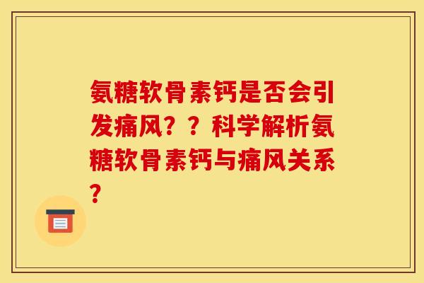氨糖软骨素钙是否会引发痛风？？科学解析氨糖软骨素钙与痛风关系？