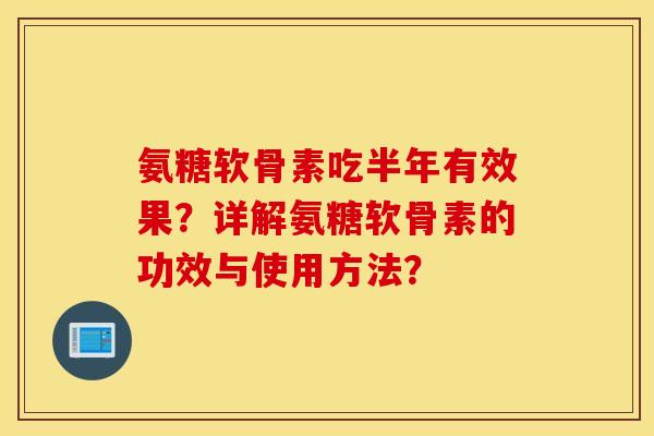 氨糖软骨素吃半年有效果？详解氨糖软骨素的功效与使用方法？