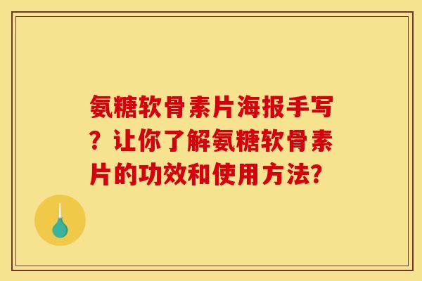 氨糖软骨素片海报手写?让你了解氨糖软骨素片的功效和使用方法? 氨糖软骨素片海报手写?让你了解氨糖软骨素片的功效和使用方法?