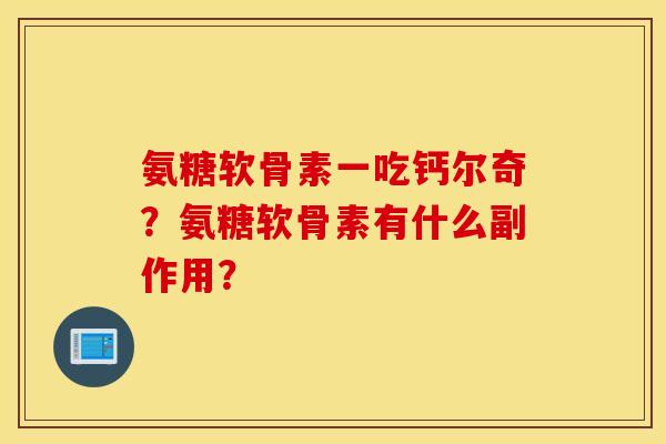 氨糖软骨素一吃钙尔奇？氨糖软骨素有什么副作用？
