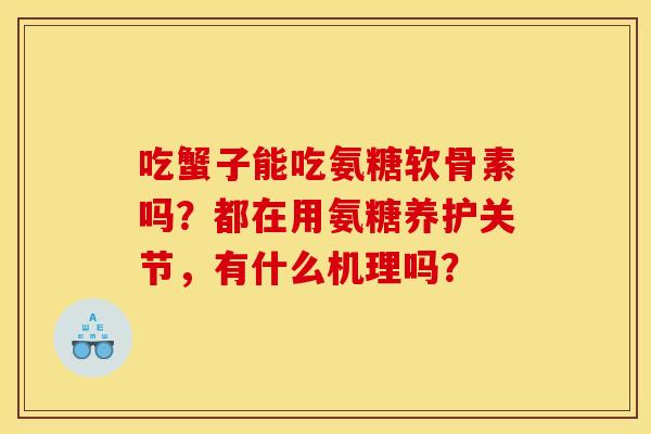 吃蟹子能吃氨糖软骨素吗?都在用氨糖养护关节,有什么机理吗? 吃蟹子能吃氨糖软骨素吗?都在用氨糖养护关节,有什么机理吗?