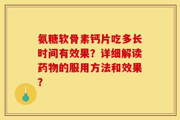 氨糖软骨素钙片吃多长时间有效果？详细解读药物的服用方法和效果？