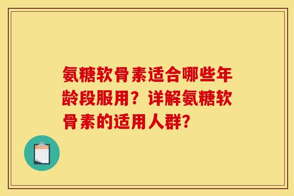 氨糖软骨素适合哪些年龄段服用？详解氨糖软骨素的适用人群？