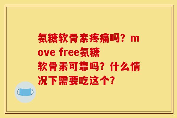 氨糖软骨素疼痛吗？move free氨糖软骨素可靠吗？什么情况下需要吃这个？