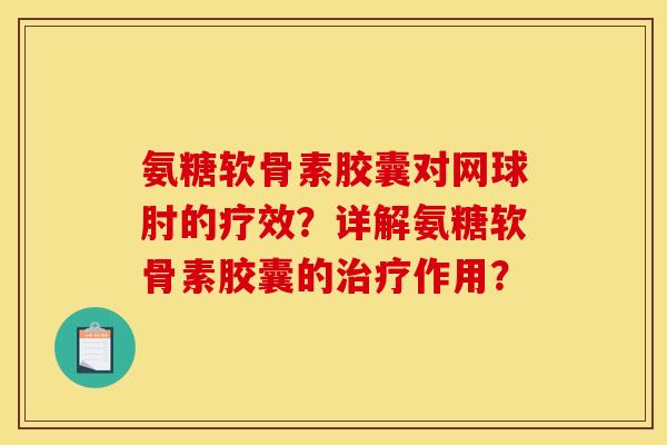 氨糖软骨素胶囊对网球肘的疗效?详解氨糖软骨素胶囊的治疗作用? 氨糖软骨素胶囊对网球肘的疗效?详解氨糖软骨素胶囊的治疗作用?