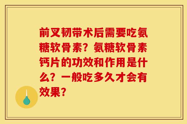 前叉韧带术后需要吃氨糖软骨素？氨糖软骨素钙片的功效和作用是什么？一般吃多久才会有效果？