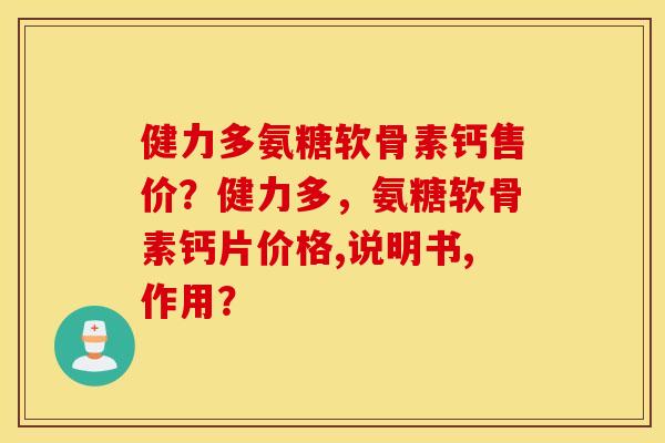 健力多氨糖软骨素钙售价？健力多，氨糖软骨素钙片价格,说明书,作用？