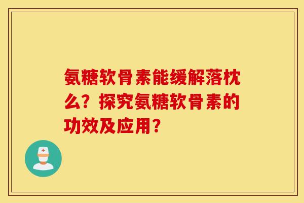 氨糖软骨素能缓解落枕么？探究氨糖软骨素的功效及应用？