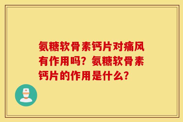 氨糖软骨素钙片对痛风有作用吗？氨糖软骨素钙片的作用是什么？