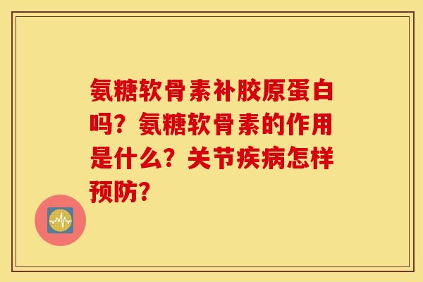 氨糖软骨素补胶原蛋白吗?氨糖软骨素的作用是什么?关节疾病怎样预防? 氨糖软骨素补胶原蛋白吗?氨糖软骨素的作用是什么?关节疾病怎样预防?