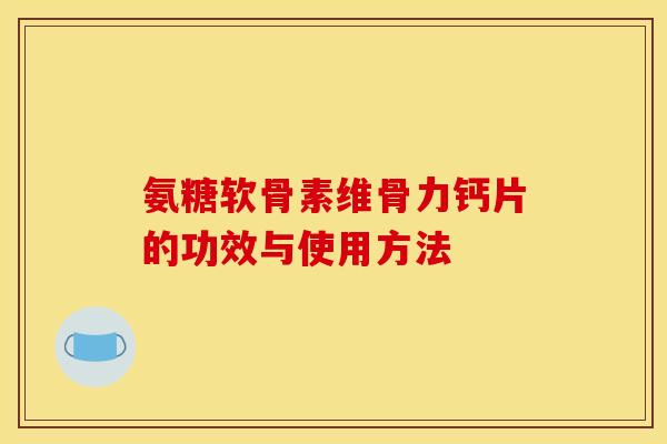 氨糖软骨素维骨力钙片的功效与使用方法