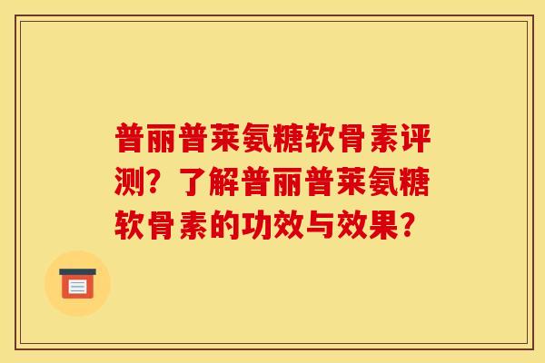 普丽普莱氨糖软骨素评测?了解普丽普莱氨糖软骨素的功效与效果? 普丽普莱氨糖软骨素评测?了解普丽普莱氨糖软骨素的功效与效果?