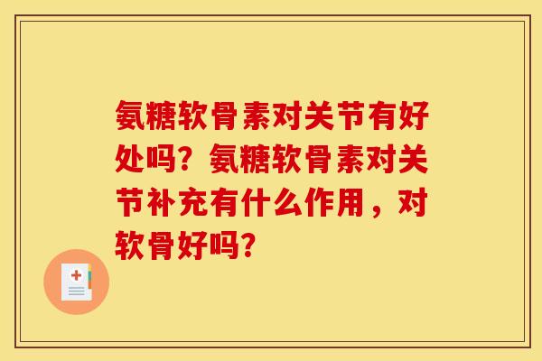 氨糖软骨素对关节有好处吗?氨糖软骨素对关节补充有什么作用,对软骨好吗? 氨糖软骨素对关节有好处吗?氨糖软骨素对关节补充有什么作用,对软骨好吗?