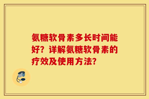 氨糖软骨素多长时间能好？详解氨糖软骨素的疗效及使用方法？