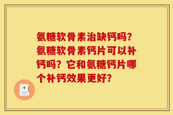 氨糖软骨素治缺钙吗？氨糖软骨素钙片可以补钙吗？它和氨糖钙片哪个补钙效果更好？