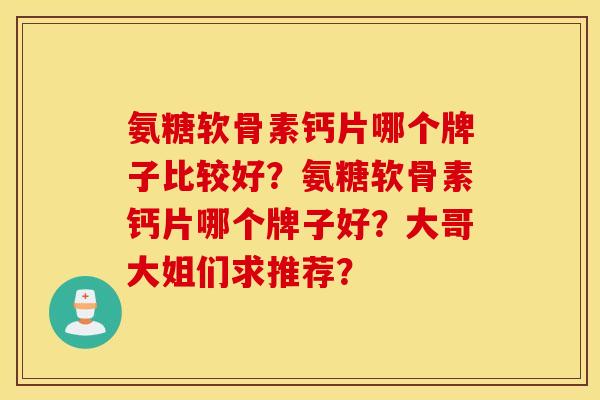 氨糖软骨素钙片哪个牌子比较好？氨糖软骨素钙片哪个牌子好？大哥大姐们求推荐？