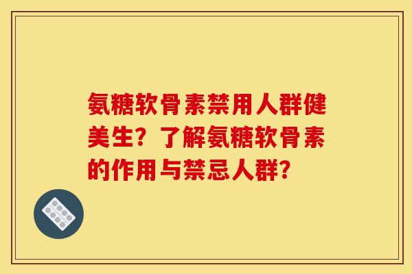 氨糖软骨素禁用人群健美生？了解氨糖软骨素的作用与禁忌人群？