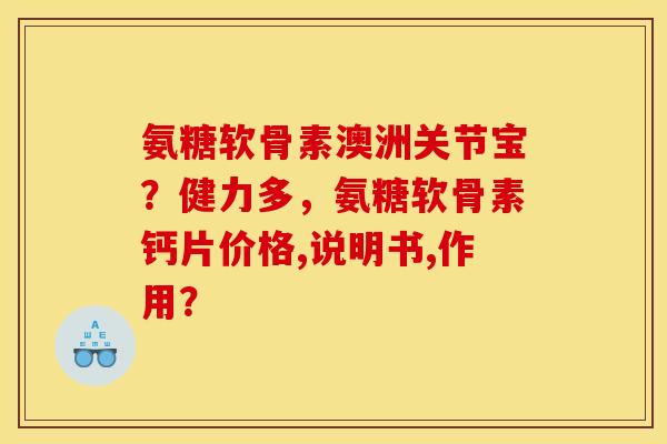 氨糖软骨素澳洲关节宝？健力多，氨糖软骨素钙片价格,说明书,作用？