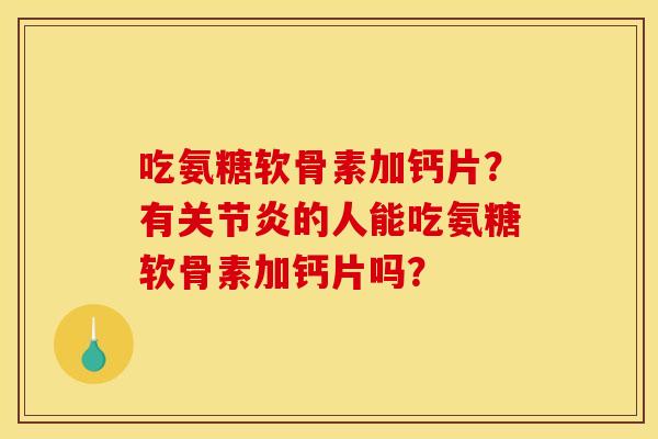 吃氨糖软骨素加钙片？有关节炎的人能吃氨糖软骨素加钙片吗？