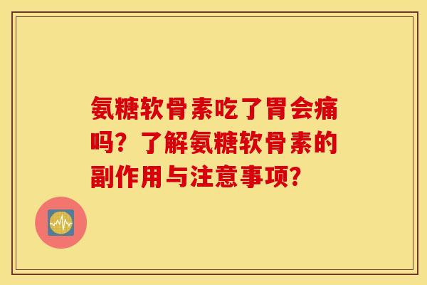 氨糖软骨素吃了胃会痛吗?了解氨糖软骨素的副作用与注意事项? 氨糖软骨素吃了胃会痛吗?了解氨糖软骨素的副作用与注意事项?
