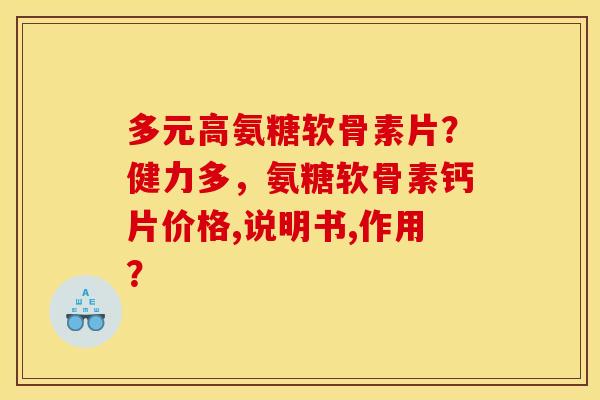 多元高氨糖软骨素片？健力多，氨糖软骨素钙片价格,说明书,作用？