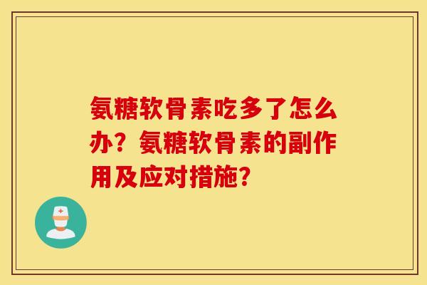 氨糖软骨素吃多了怎么办？氨糖软骨素的副作用及应对措施？