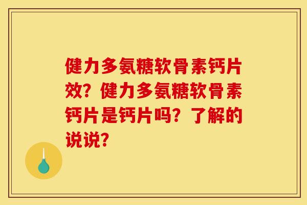 健力多氨糖软骨素钙片效？健力多氨糖软骨素钙片是钙片吗？了解的说说？