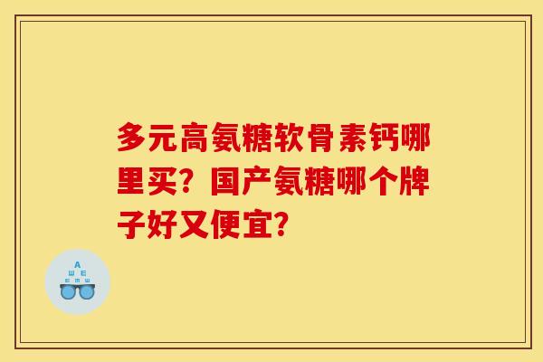 多元高氨糖软骨素钙哪里买？国产氨糖哪个牌子好又便宜？