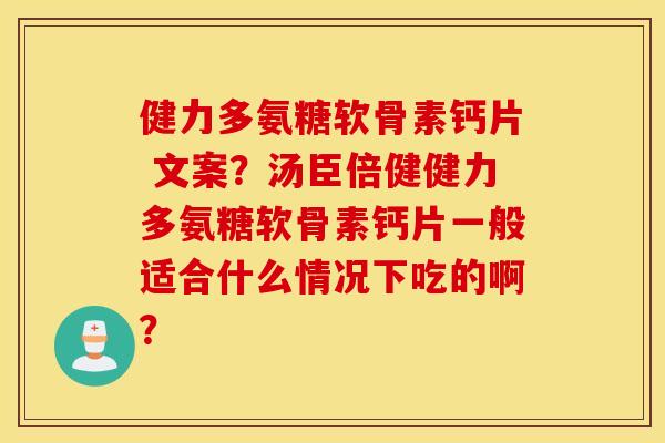 健力多氨糖软骨素钙片 文案?汤臣倍健健力多氨糖软骨素钙片一般适合什么情况下吃的啊? 健力多氨糖软骨素钙片 文案?汤臣倍健健力多氨糖软骨素钙片一般适合什么情况下吃的啊?