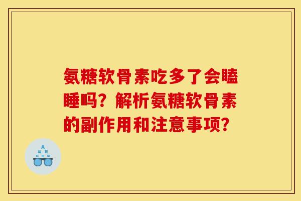 氨糖软骨素吃多了会瞌睡吗？解析氨糖软骨素的副作用和注意事项？