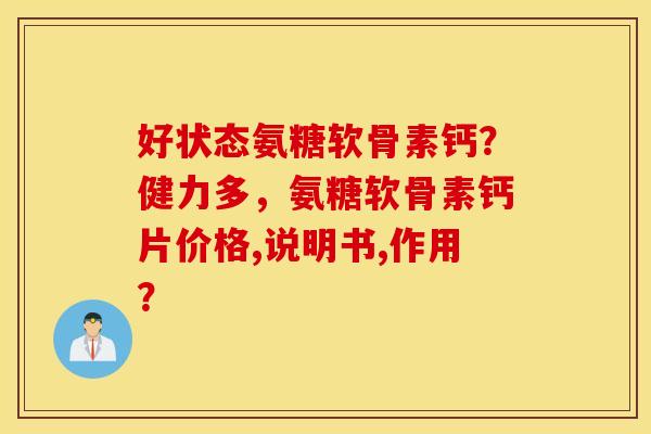 好状态氨糖软骨素钙？健力多，氨糖软骨素钙片价格,说明书,作用？